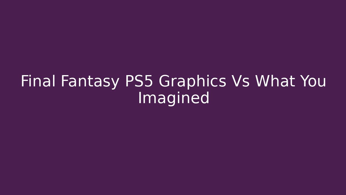 Final Fantasy PS5 Graphics Vs What You Imagined