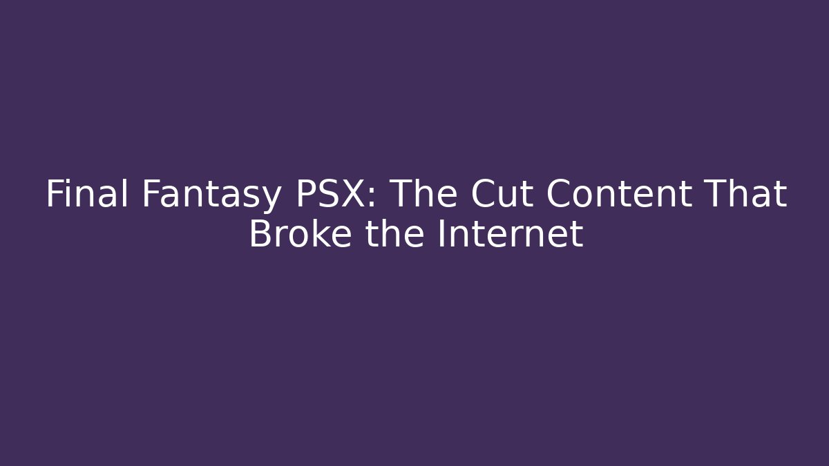 Final Fantasy PSX: The Cut Content That Broke the Internet