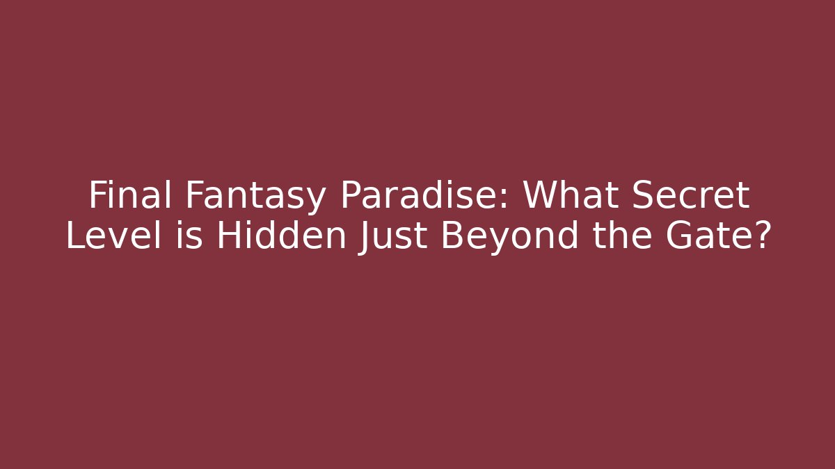 Final Fantasy Paradise: What Secret Level is Hidden Just Beyond the Gate?