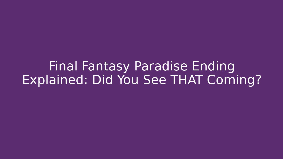 Final Fantasy Paradise Ending Explained: Did You See THAT Coming?