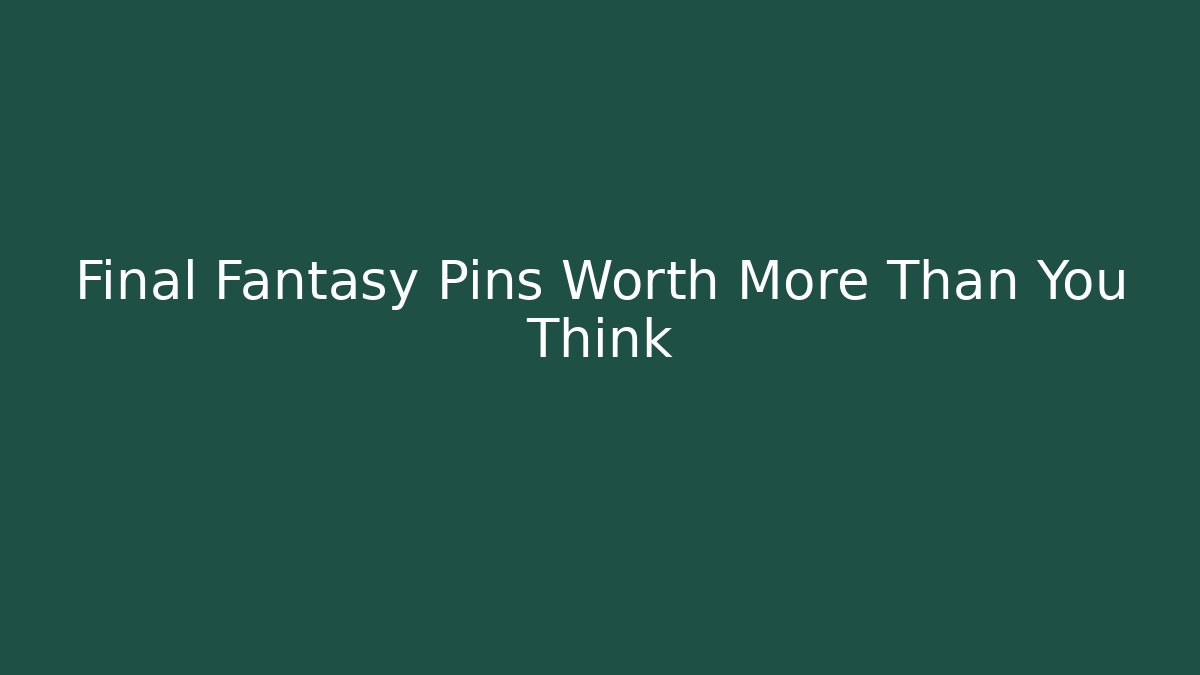 Final Fantasy Pins Worth More Than You Think