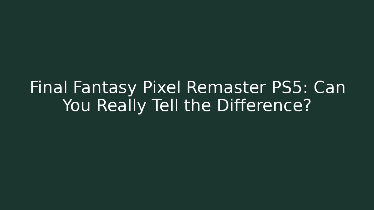 Final Fantasy Pixel Remaster PS5: Can You Really Tell the Difference? - Critter Realm