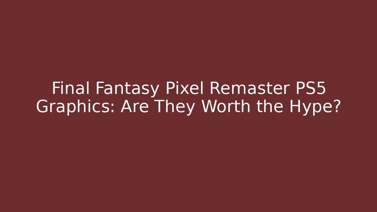 Final Fantasy Pixel Remaster PS5 Graphics: Are They Worth the Hype?