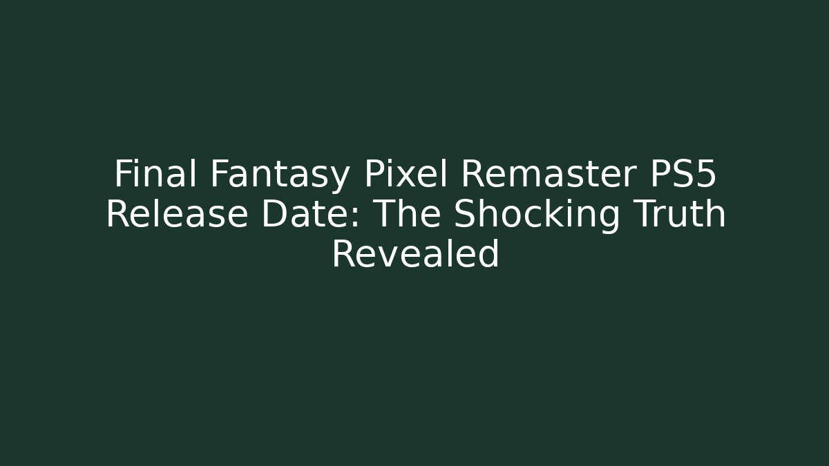 Final Fantasy Pixel Remaster PS5 Release Date: The Shocking Truth Revealed - Critter Realm
