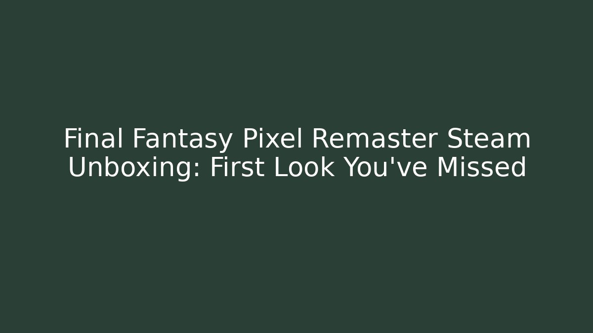 Final Fantasy Pixel Remaster Steam Unboxing: First Look You’ve Missed