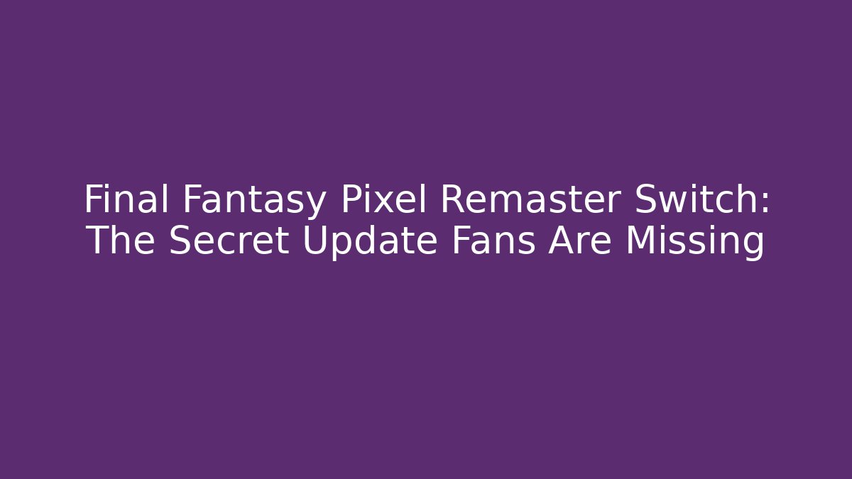 Final Fantasy Pixel Remaster Switch: The Secret Update Fans Are Missing