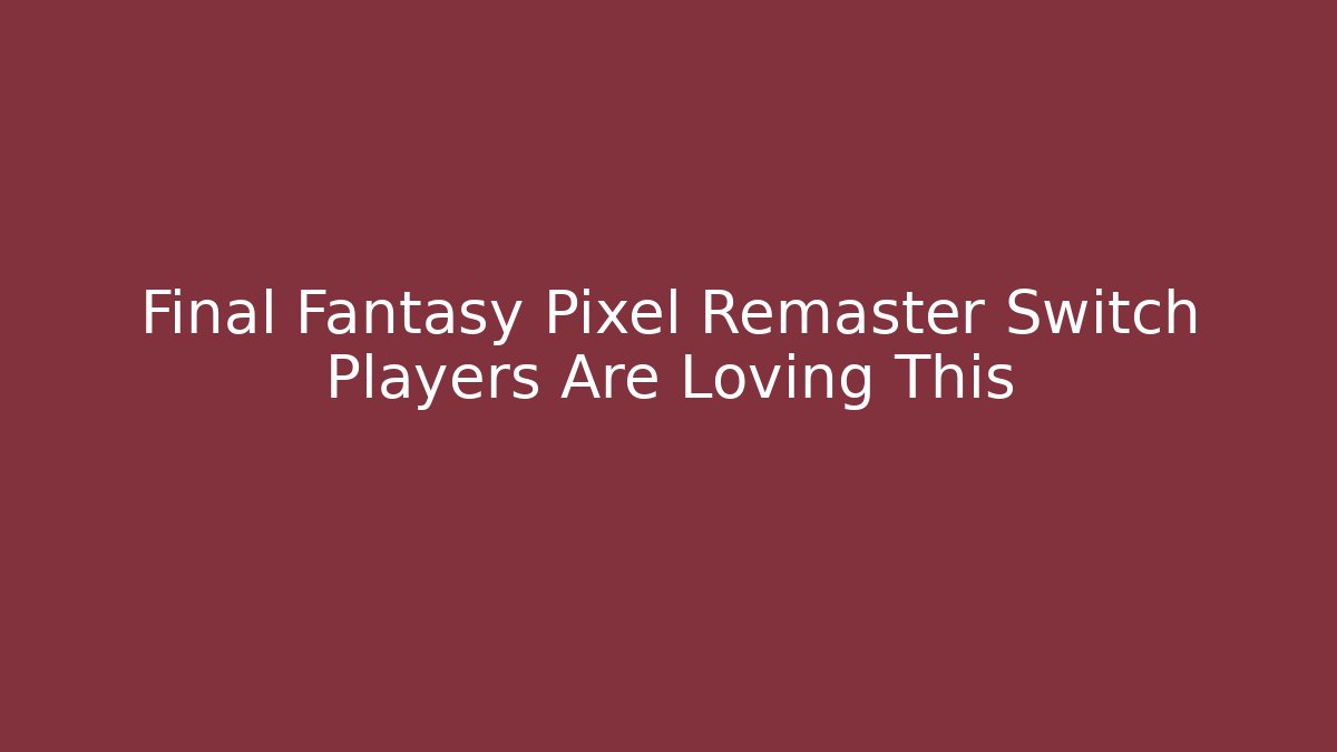 Final Fantasy Pixel Remaster Switch Players Are Loving This