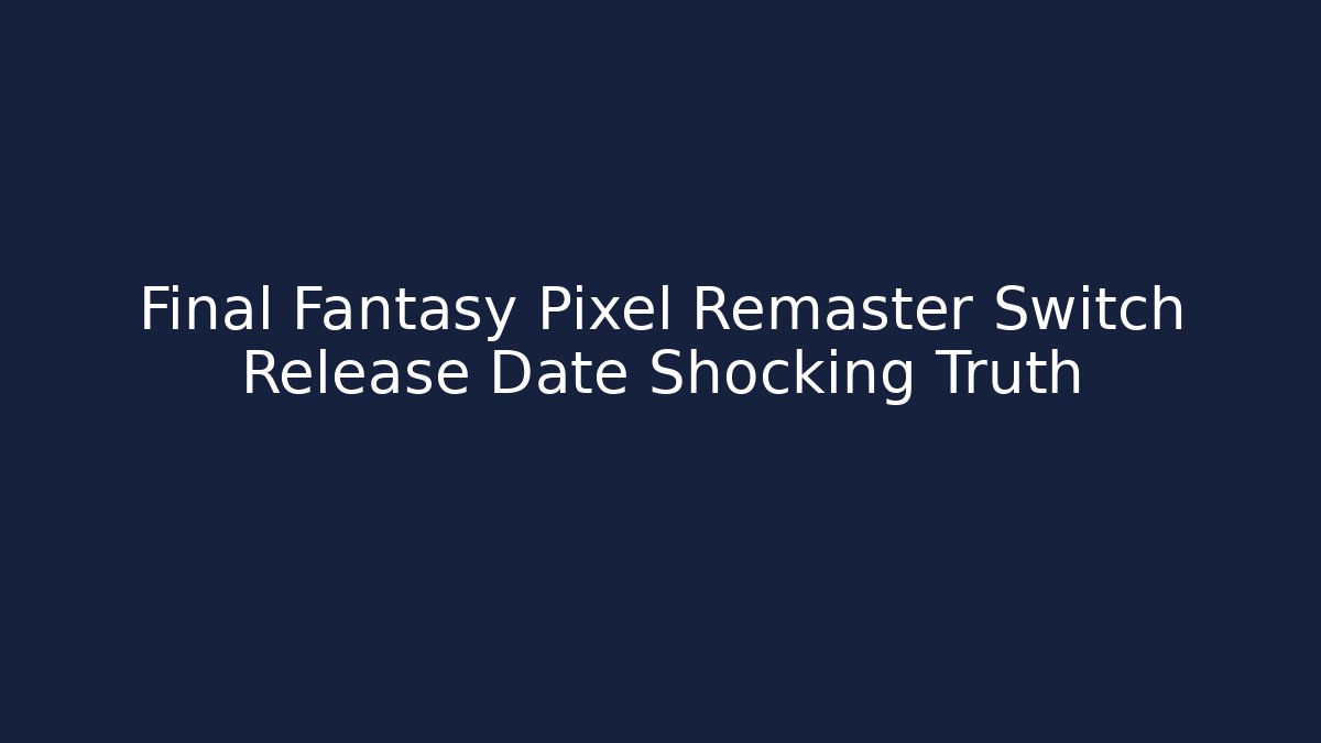 Final Fantasy Pixel Remaster Switch Release Date Shocking Truth - Critter Realm