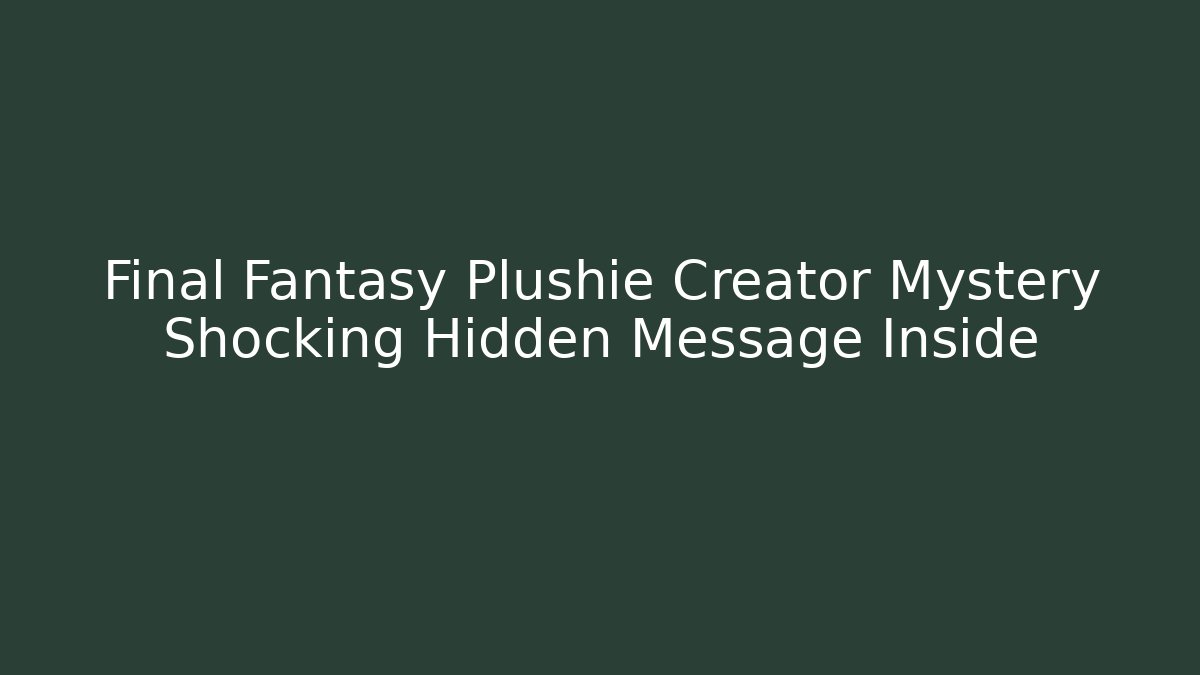 Final Fantasy Plushie Creator Mystery Shocking Hidden Message Inside
