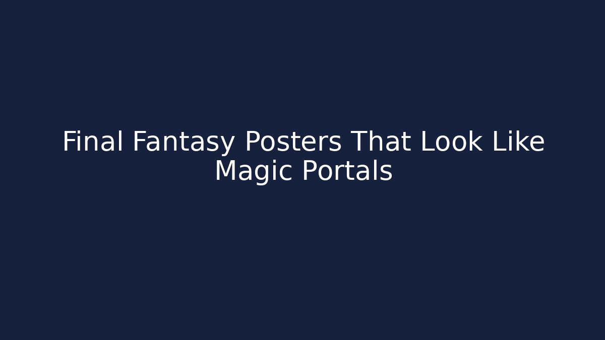 Final Fantasy Posters That Look Like Magic Portals
