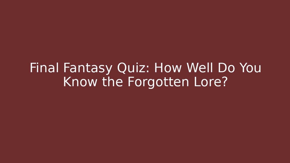 Final Fantasy Quiz: How Well Do You Know the Forgotten Lore?
