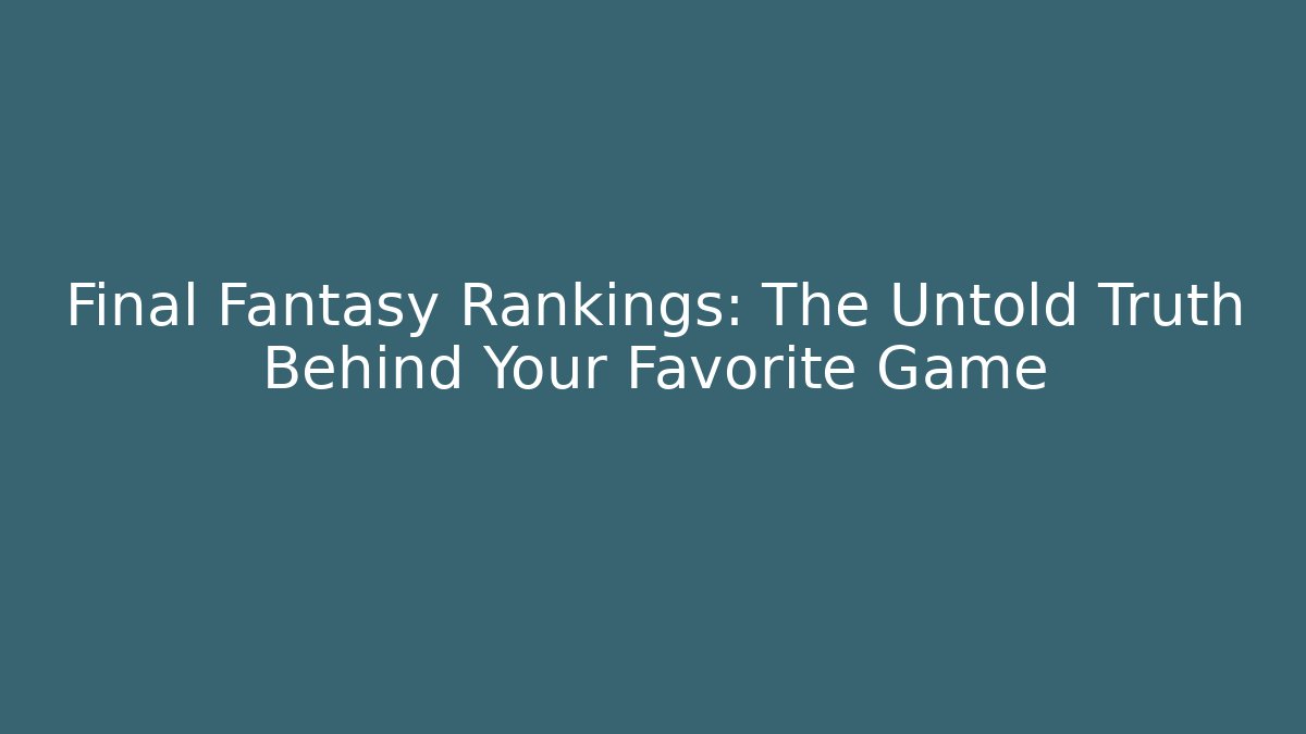 Final Fantasy Rankings: The Untold Truth Behind Your Favorite Game