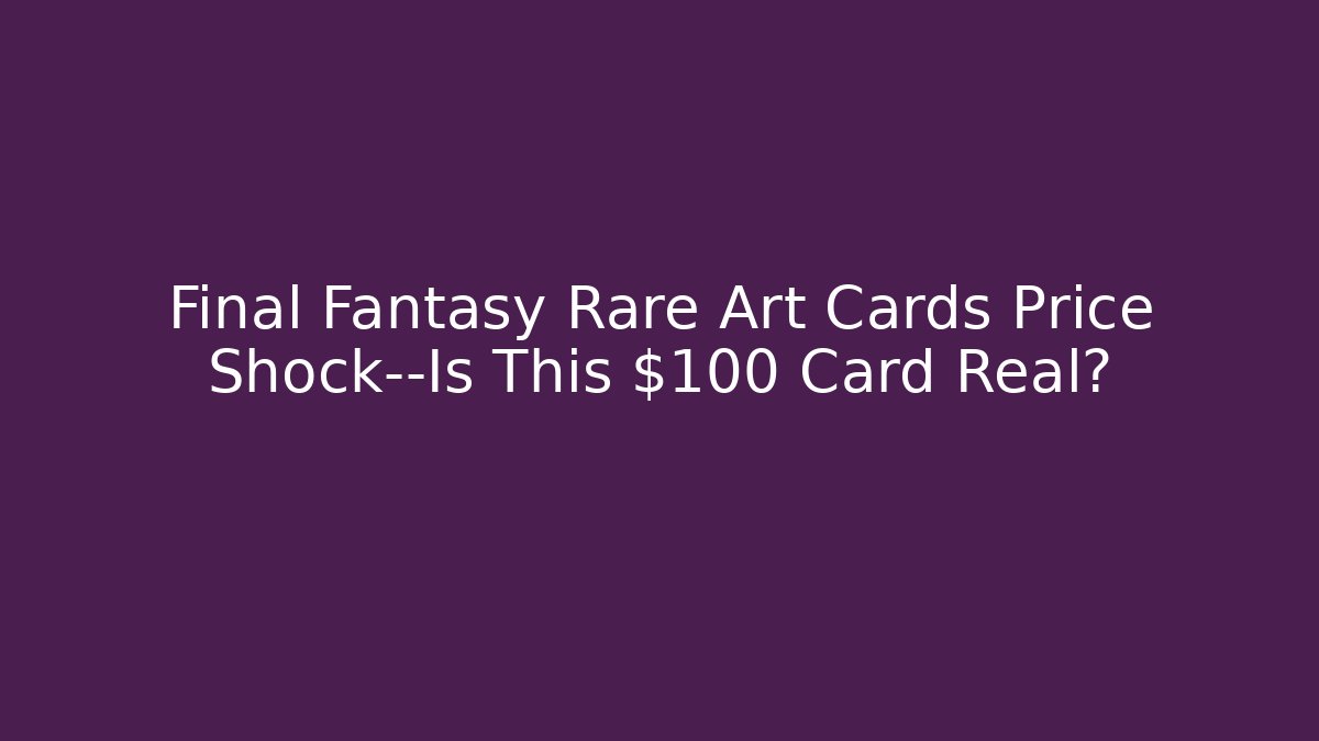 Final Fantasy Rare Art Cards Price Shock—Is This $100 Card Real?