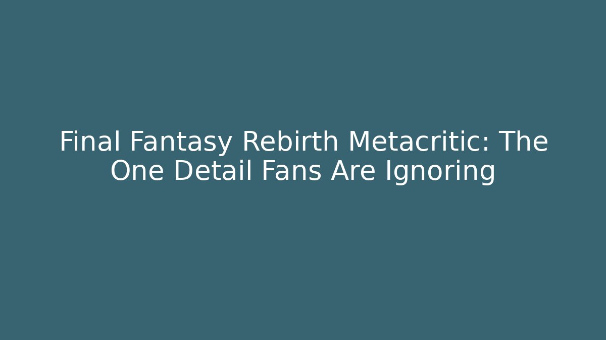 Final Fantasy Rebirth Metacritic: The One Detail Fans Are Ignoring