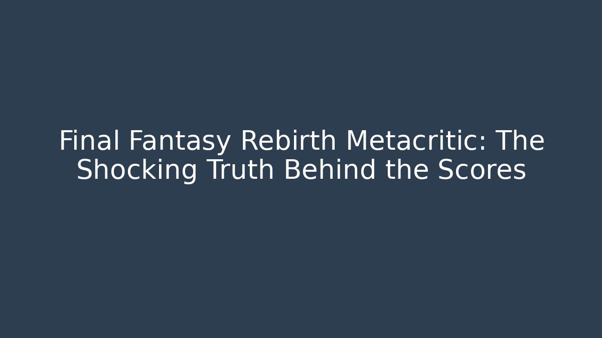 Final Fantasy Rebirth Metacritic: The Shocking Truth Behind the Scores