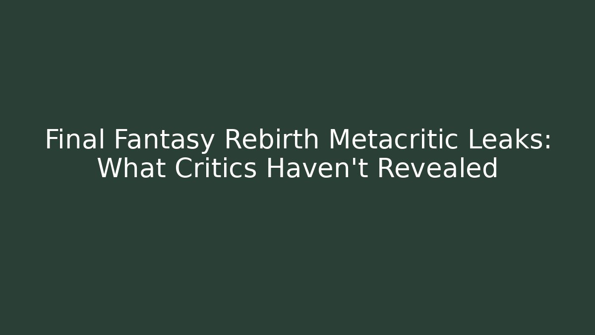 Final Fantasy Rebirth Metacritic Leaks: What Critics Haven't Revealed