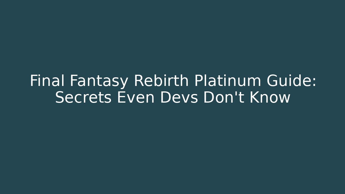 Final Fantasy Rebirth Platinum Guide: Secrets Even Devs Don't Know
