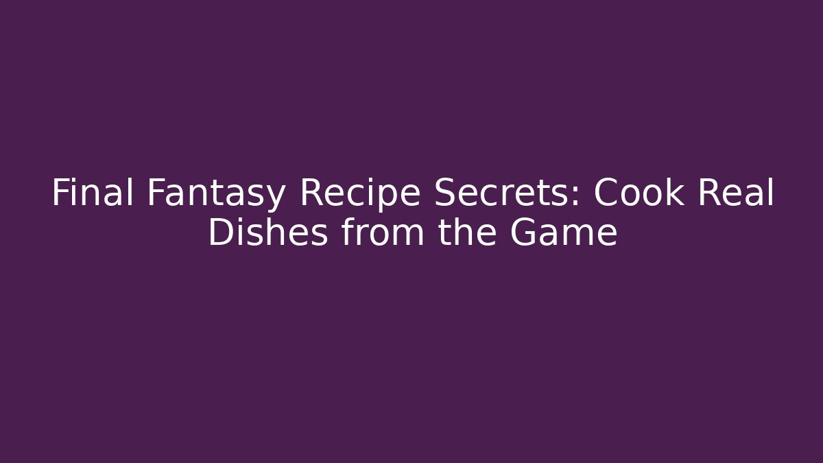 Final Fantasy Recipe Secrets: Cook Real Dishes from the Game - Critter Realm