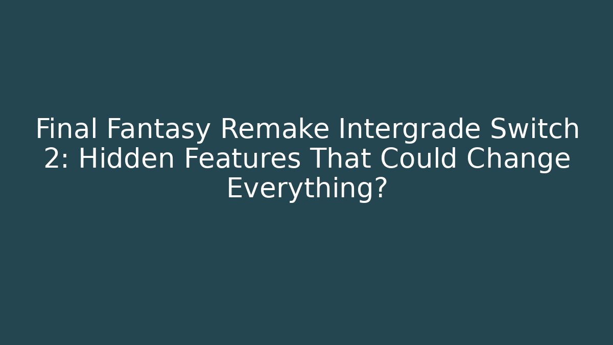 Final Fantasy Remake Intergrade Switch 2: Hidden Features That Could Change Everything?