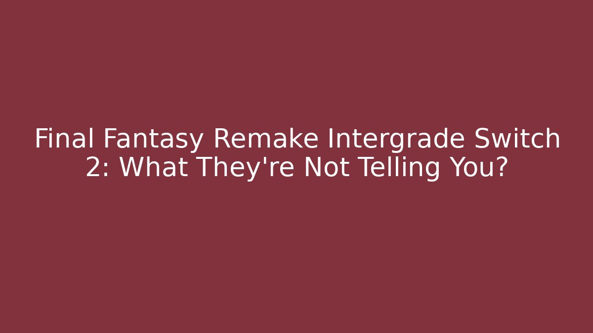 Final Fantasy Remake Intergrade Switch 2: What They’re Not Telling You? - Critter Realm
