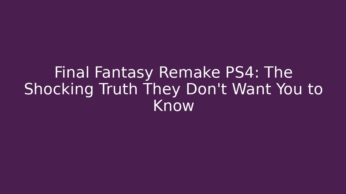 Final Fantasy Remake PS4: The Shocking Truth They Don't Want You to Know