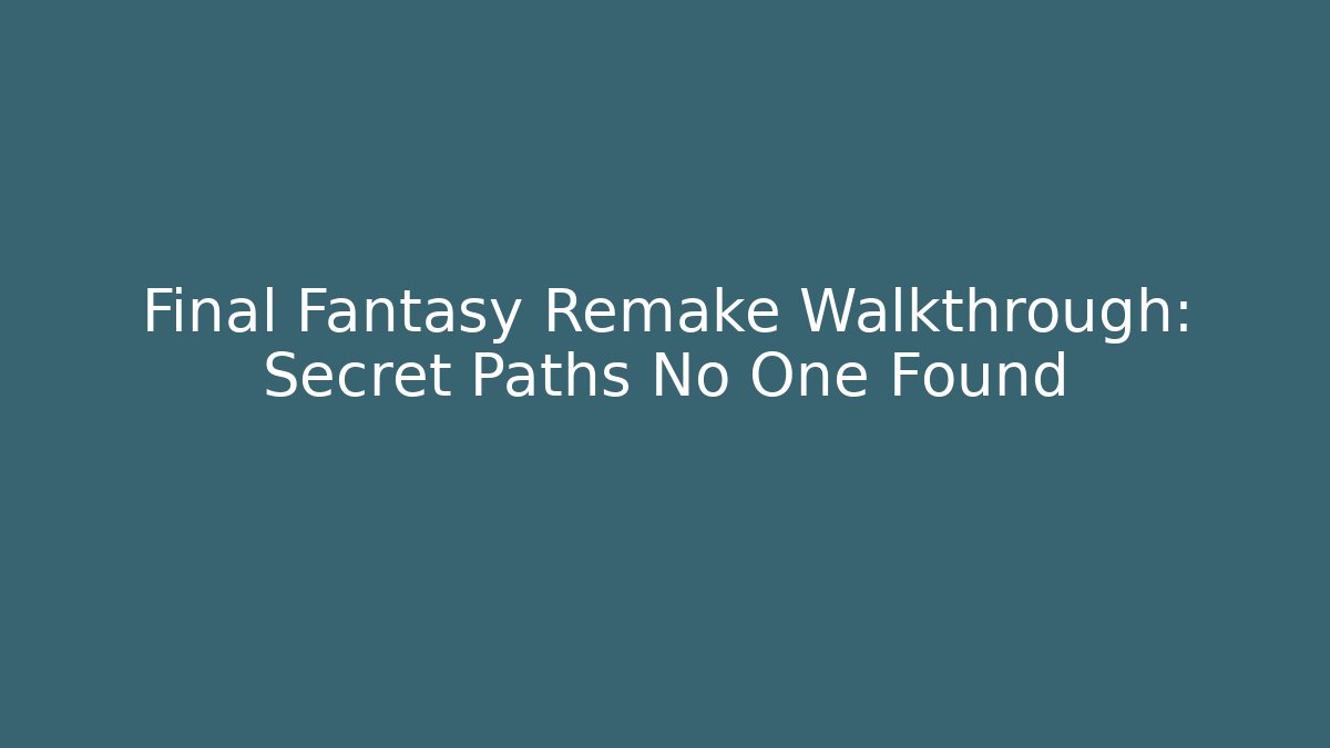 Final Fantasy Remake Walkthrough: Secret Paths No One Found
