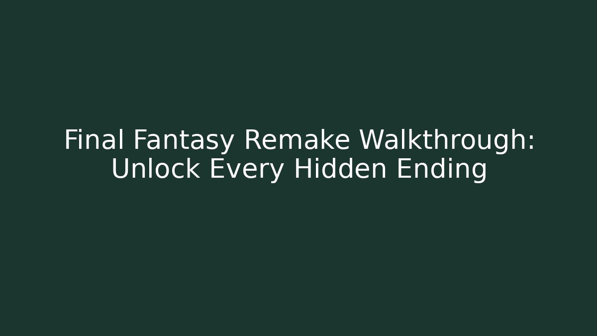 Final Fantasy Remake Walkthrough: Unlock Every Hidden Ending