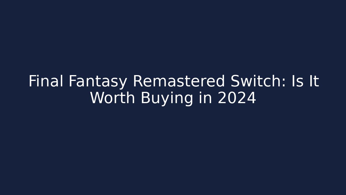Final Fantasy Remastered Switch: Is It Worth Buying in 2024