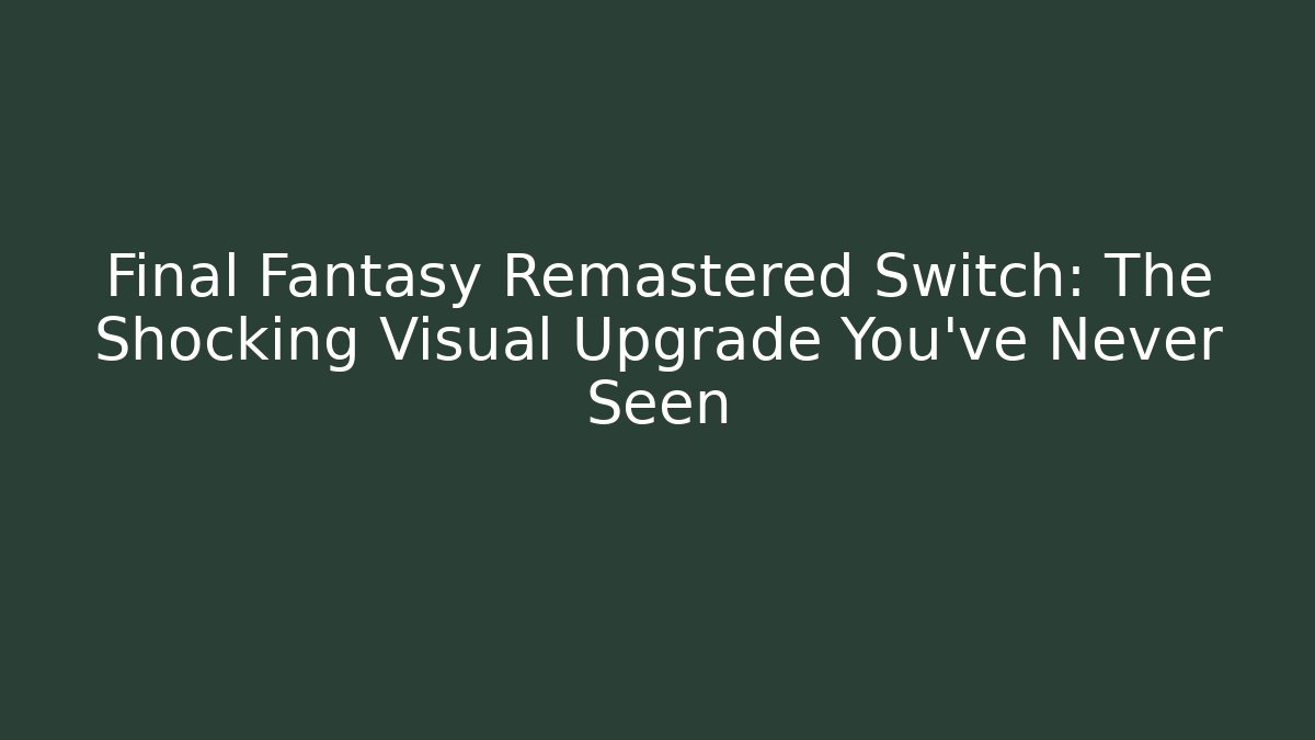 Final Fantasy Remastered Switch: The Shocking Visual Upgrade You’ve Never Seen