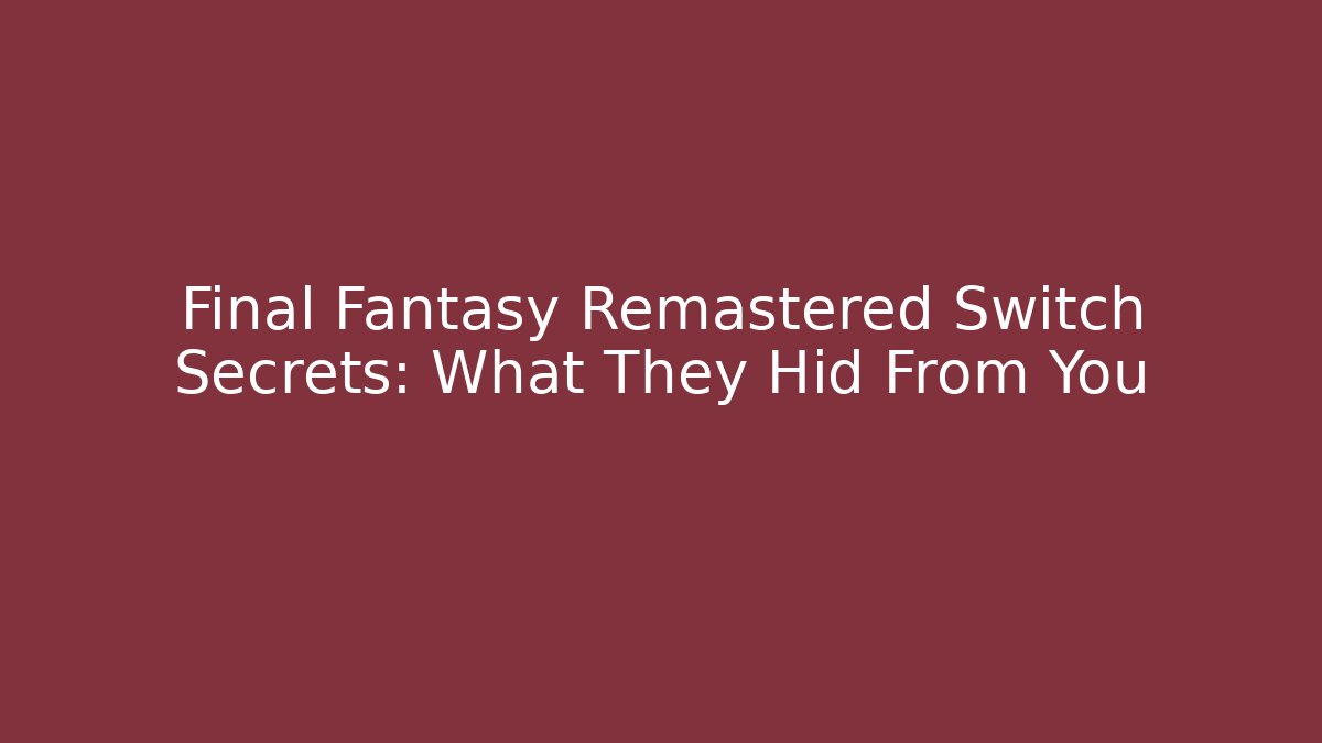 Final Fantasy Remastered Switch Secrets: What They Hid From You