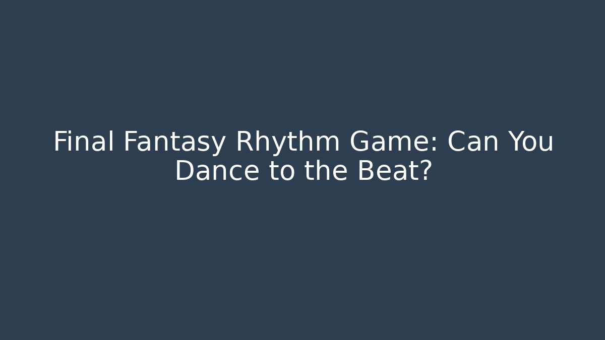 Final Fantasy Rhythm Game: Can You Dance to the Beat?