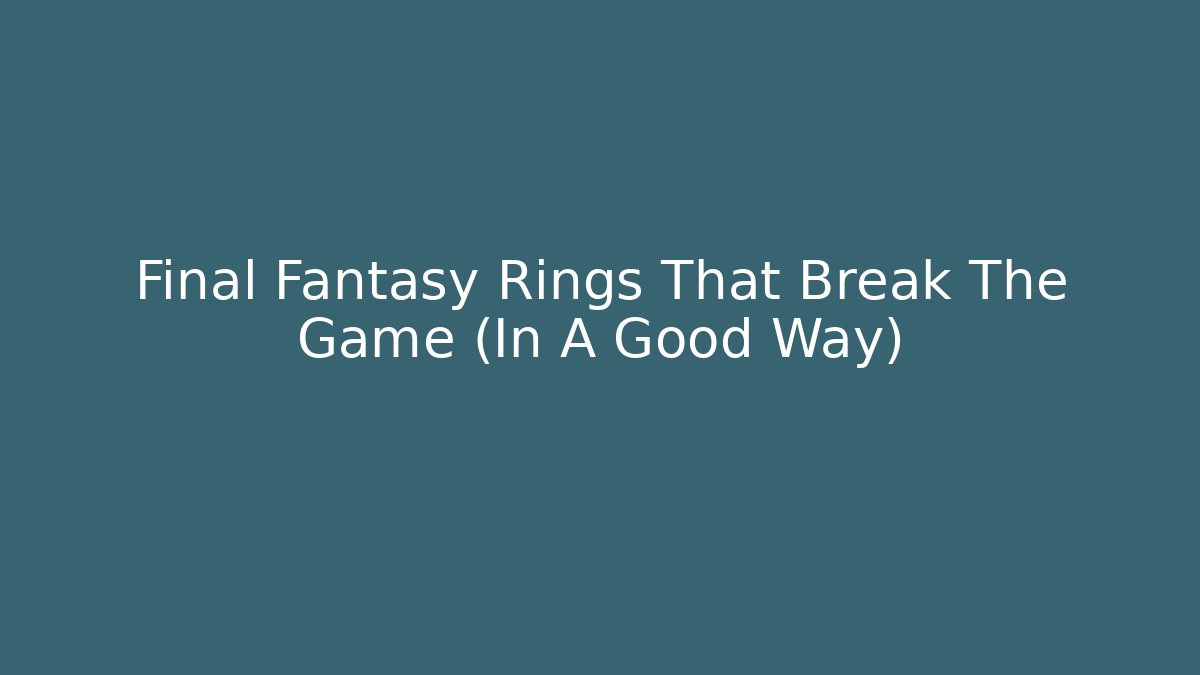 Final Fantasy Rings That Break The Game (In A Good Way)