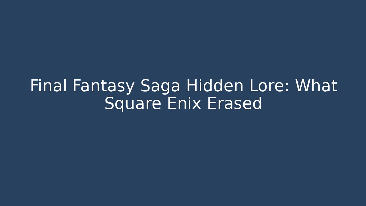 Final Fantasy Saga Hidden Lore: What Square Enix Erased