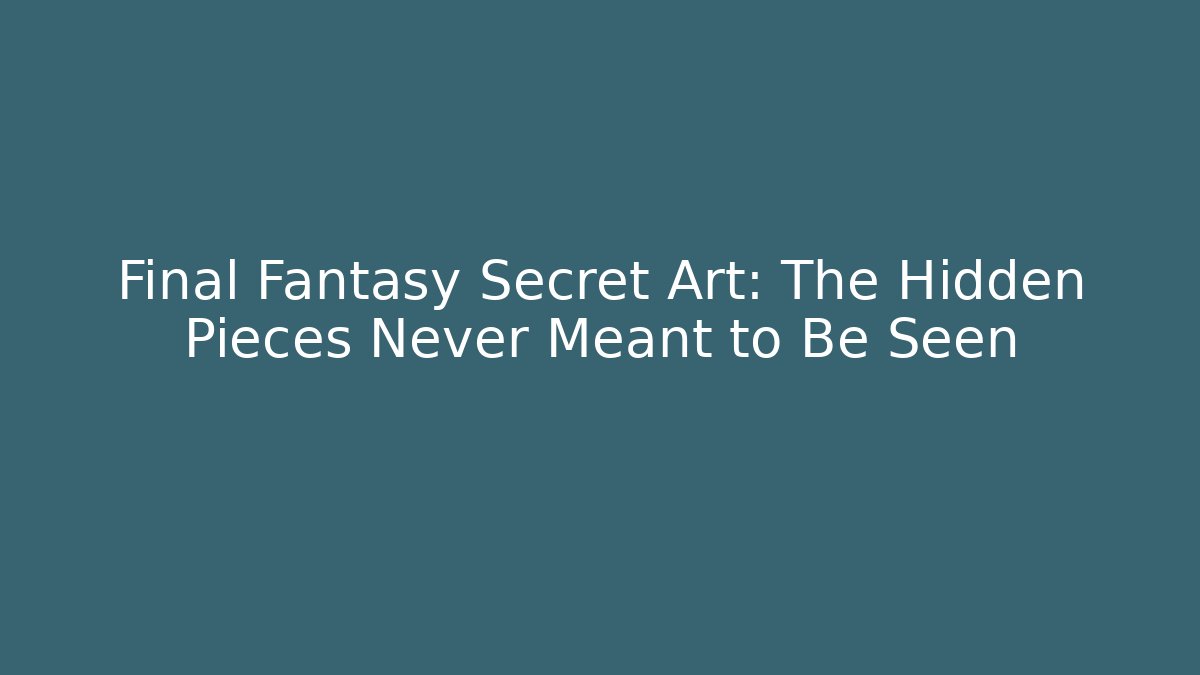 Final Fantasy Secret Art: The Hidden Pieces Never Meant to Be Seen