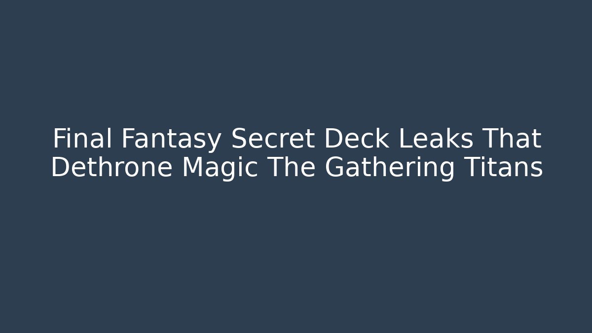 Final Fantasy Secret Deck Leaks That Dethrone Magic The Gathering Titans