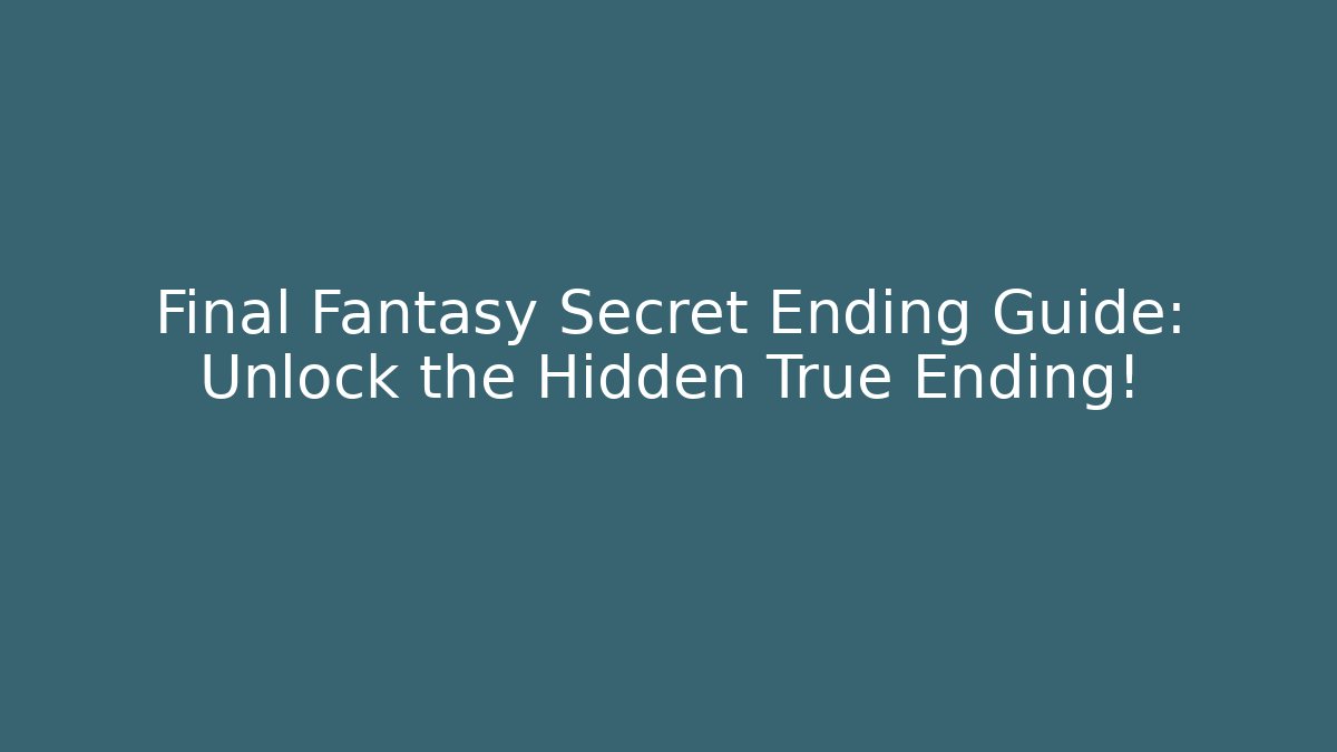 Final Fantasy Secret Ending Guide: Unlock the Hidden True Ending!