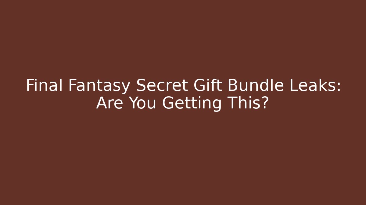 Final Fantasy Secret Gift Bundle Leaks: Are You Getting This?