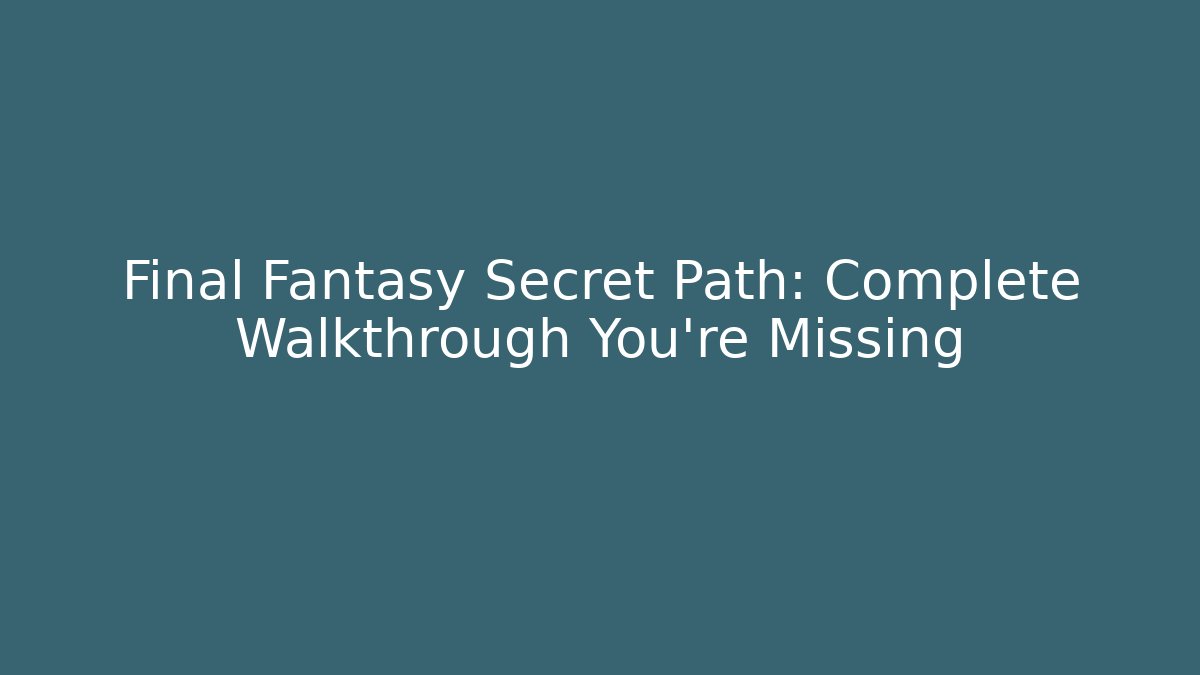 Final Fantasy Secret Path: Complete Walkthrough You're Missing