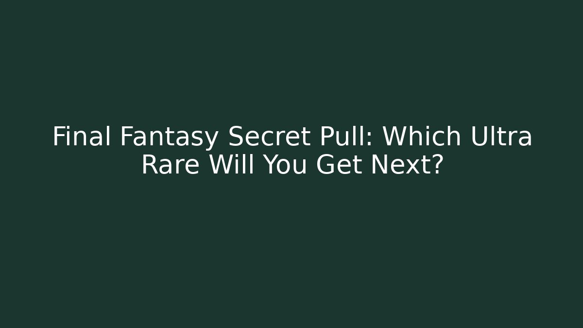 Final Fantasy Secret Pull: Which Ultra Rare Will You Get Next?