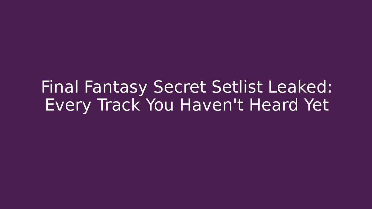 Final Fantasy Secret Setlist Leaked: Every Track You Haven't Heard Yet