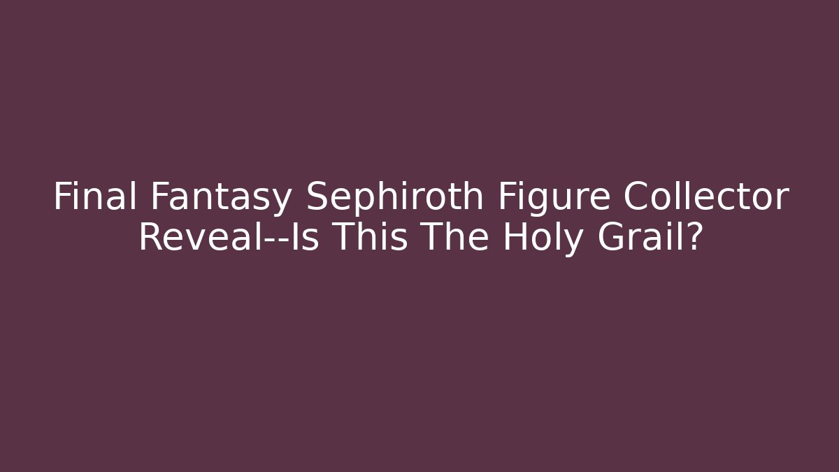 Final Fantasy Sephiroth Figure Collector Reveal—Is This The Holy Grail?