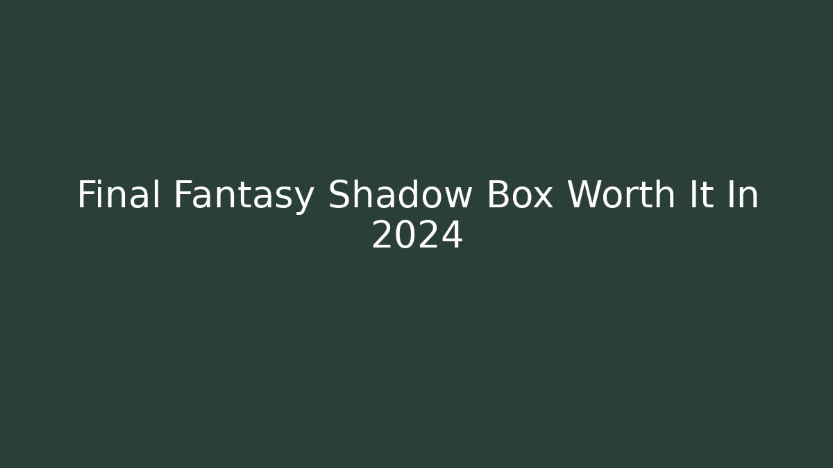 Final Fantasy Shadow Box Worth It In 2024