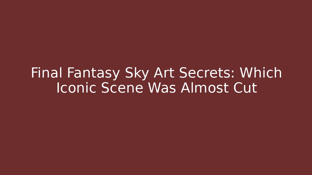 Final Fantasy Sky Art Secrets: Which Iconic Scene Was Almost Cut
