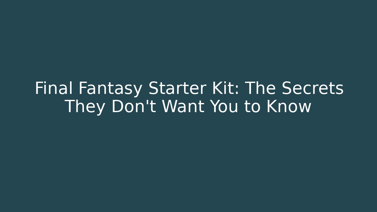 Final Fantasy Starter Kit: The Secrets They Don’t Want You to Know