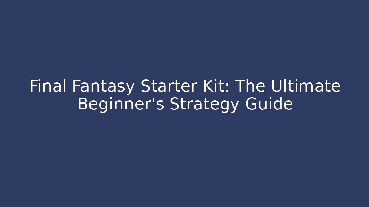 Final Fantasy Starter Kit: The Ultimate Beginner’s Strategy Guide - Critter Realm