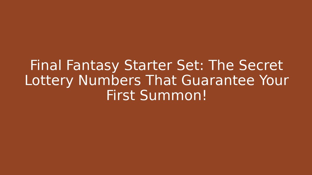 Final Fantasy Starter Set: The Secret Lottery Numbers That Guarantee Your First Summon!