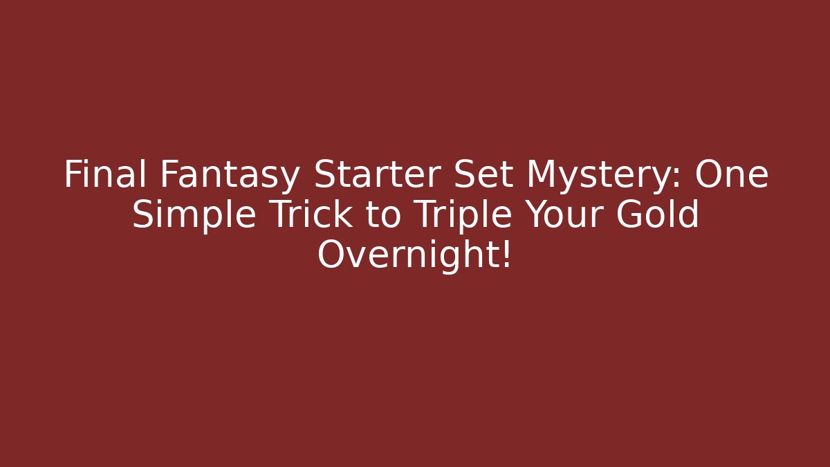 Final Fantasy Starter Set Mystery: One Simple Trick to Triple Your Gold Overnight!