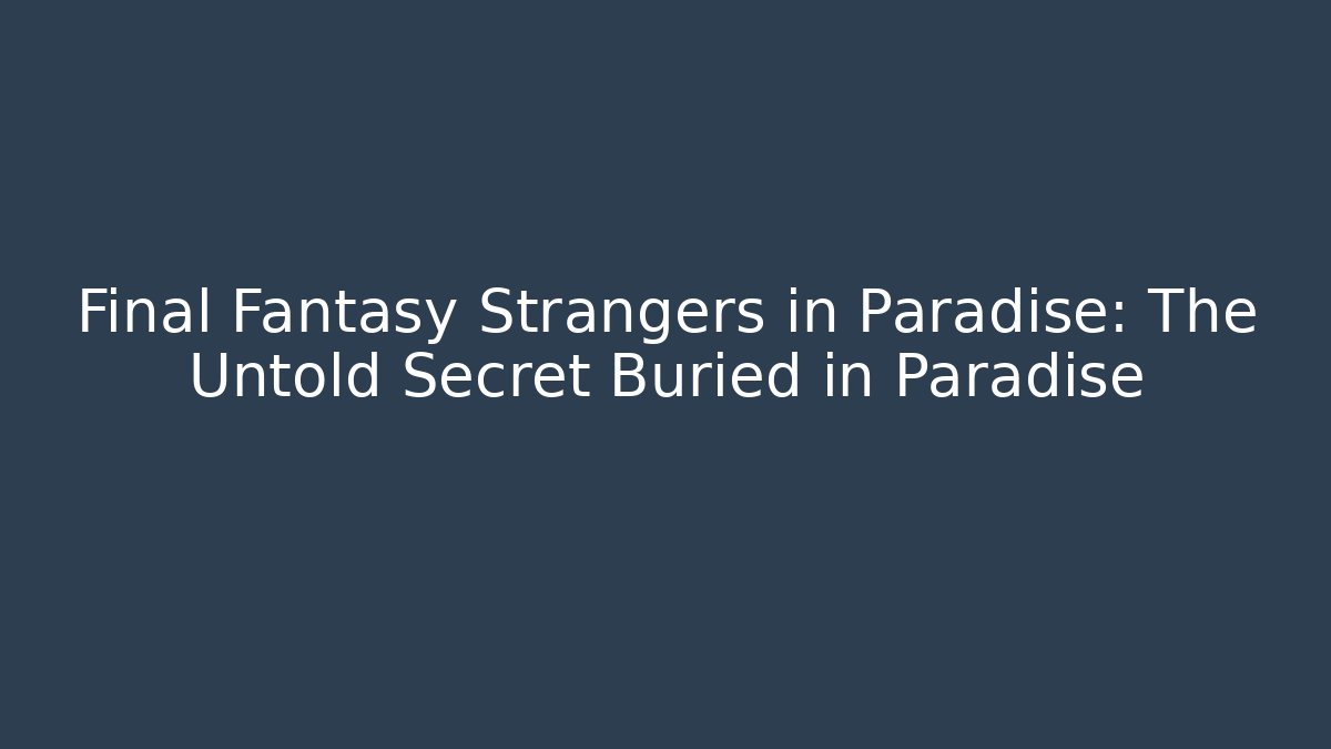 Final Fantasy Strangers in Paradise: The Untold Secret Buried in Paradise