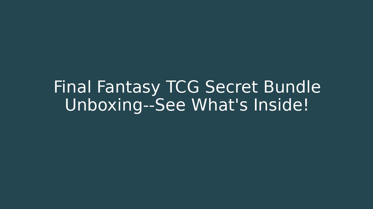 Final Fantasy TCG Secret Bundle Unboxing—See What’s Inside! - Critter Realm
