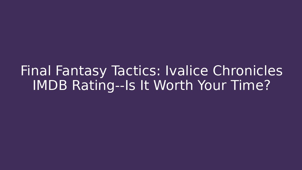 Final Fantasy Tactics: Ivalice Chronicles IMDB Rating—Is It Worth Your Time?